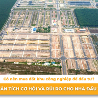 Có nên mua đất khu công nghiệp để đầu tư? Phân tích cơ hội và rủi ro cho nhà đầu tư