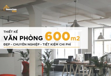 Cách thiết kế văn phòng 600m2 đẹp, chuyên nghiệp và tiết kiệm chi phí