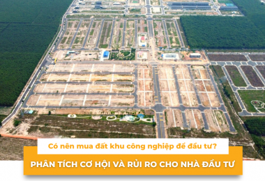 Có nên mua đất khu công nghiệp để đầu tư? Phân tích cơ hội và rủi ro cho nhà đầu tư