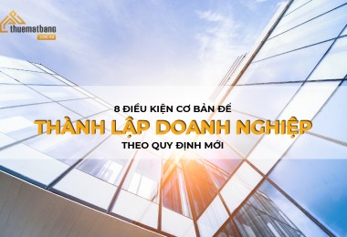 Nằm lòng 8 điều kiện cơ bản để thành lập doanh nghiệp theo quy định mới