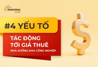 #4 Yếu tố tác động trực tiếp tới giá thuê nhà xưởng khu công nghiệp