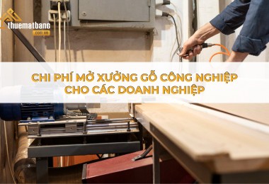 Kinh nghiệm – Chi phí mở xưởng gỗ công nghiệp cho các doanh nghiệp