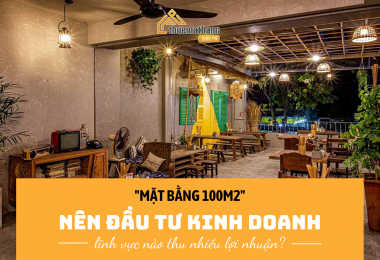 Mặt bằng 100m2 nên đầu tư lĩnh vực kinh doanh nào thu nhiều lợi nhuận? 