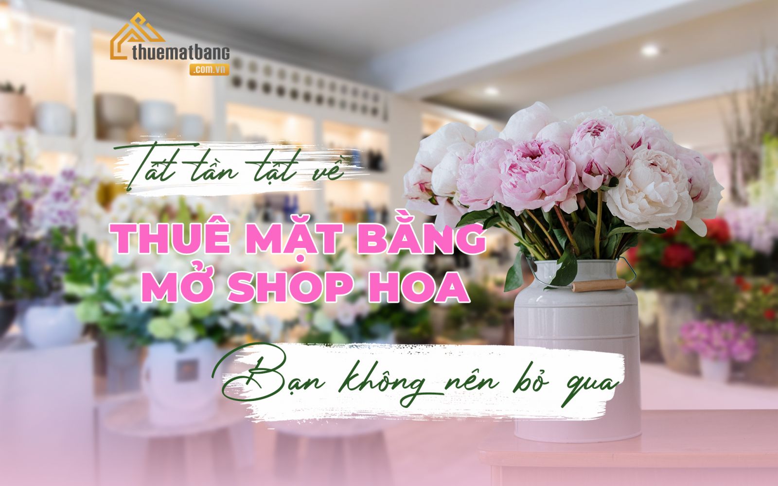 Những lưu ý cần nắm rõ khi thuê mặt bằng mở shop hoa