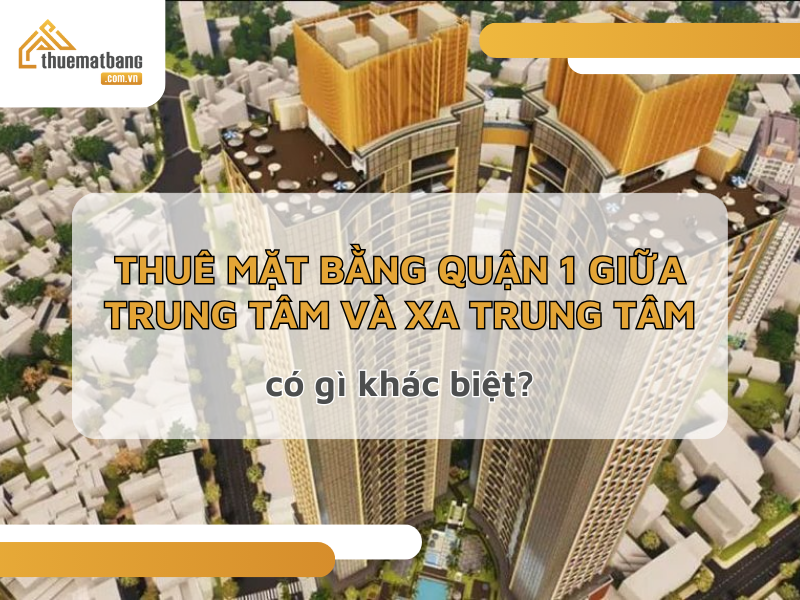 Thuê mặt bằng quận 1 ngay trung tâm và xa trung tâm